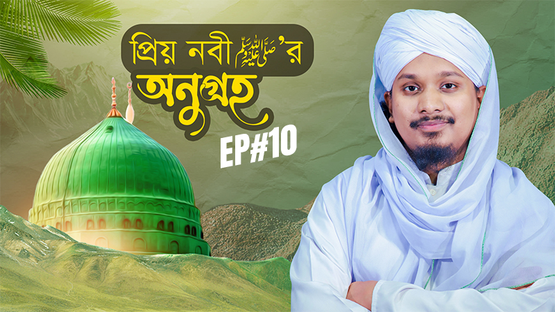 Miladunnabi Special - Huzur ﷺ er Onugroho Ep#10 - প্রিয় নবী ﷺ‘র অনুগ্রহ